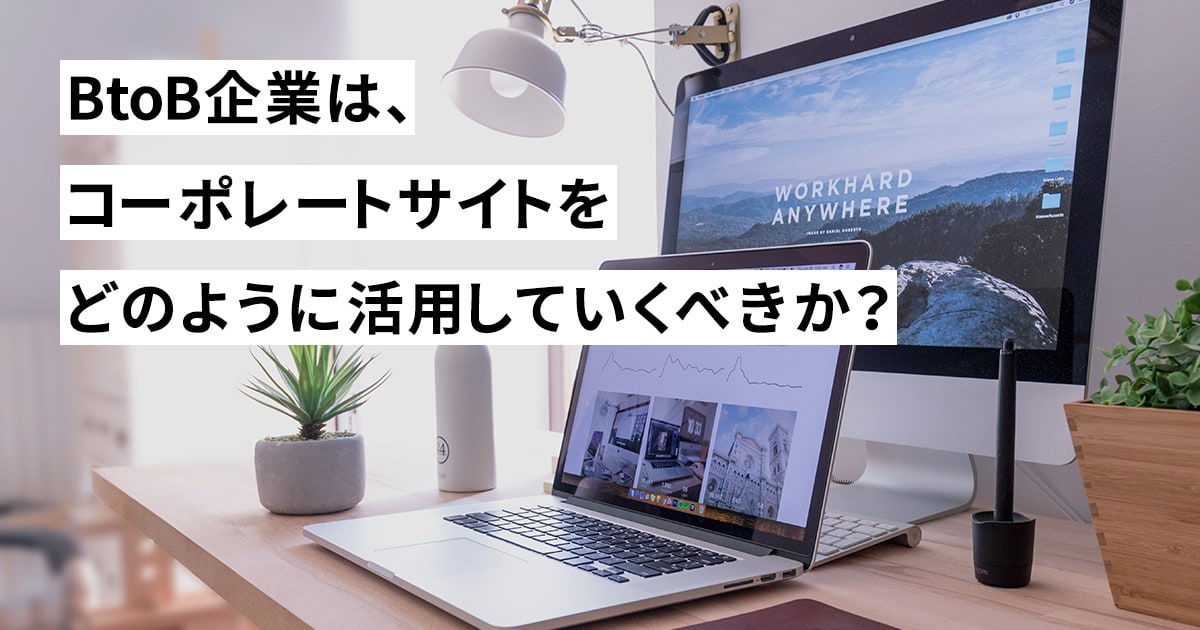 BtoB企業は、コーポレートサイトをどのように活用していくべきか？