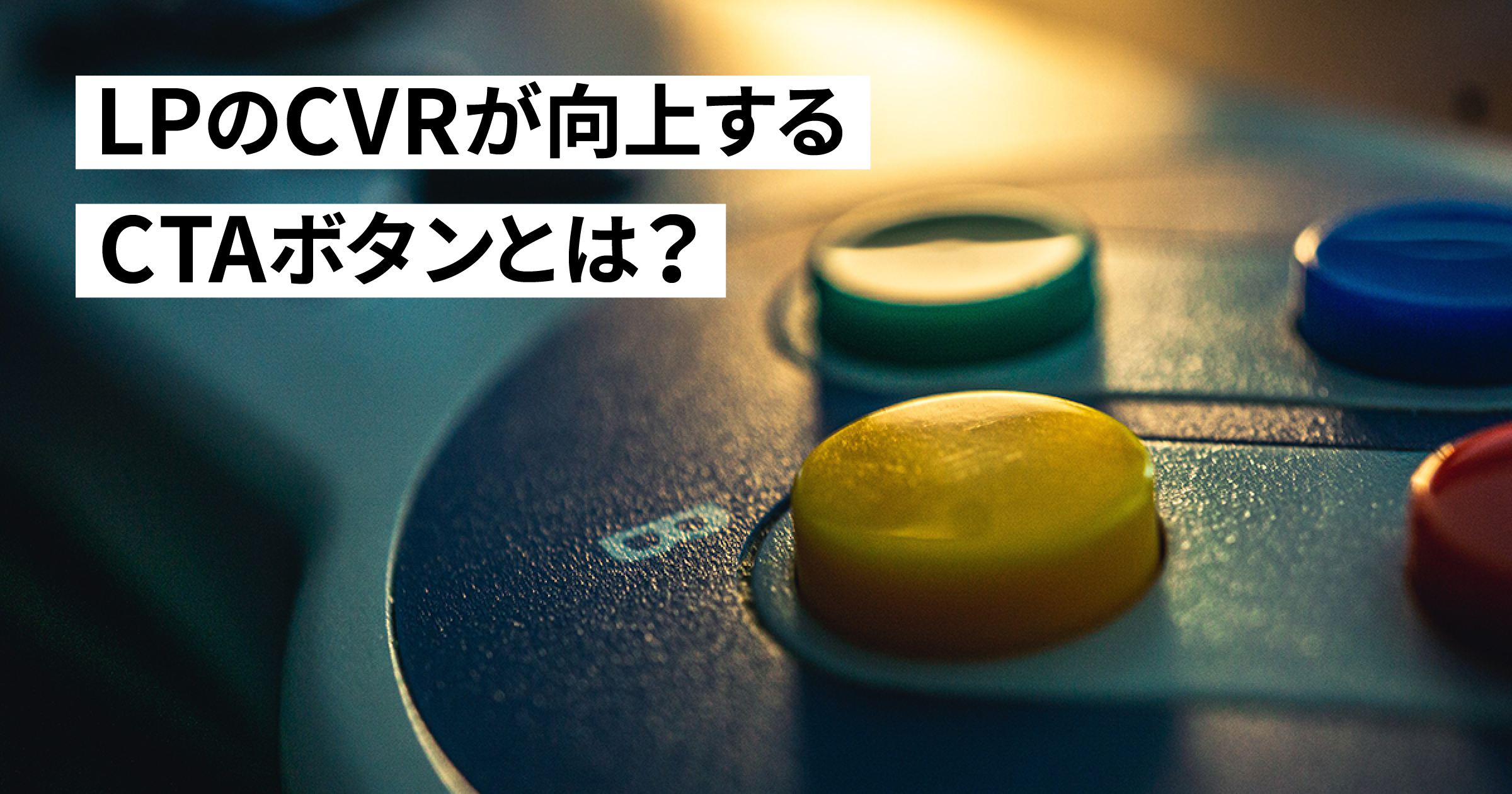 LPのCVRが向上するCTAボタンとは？