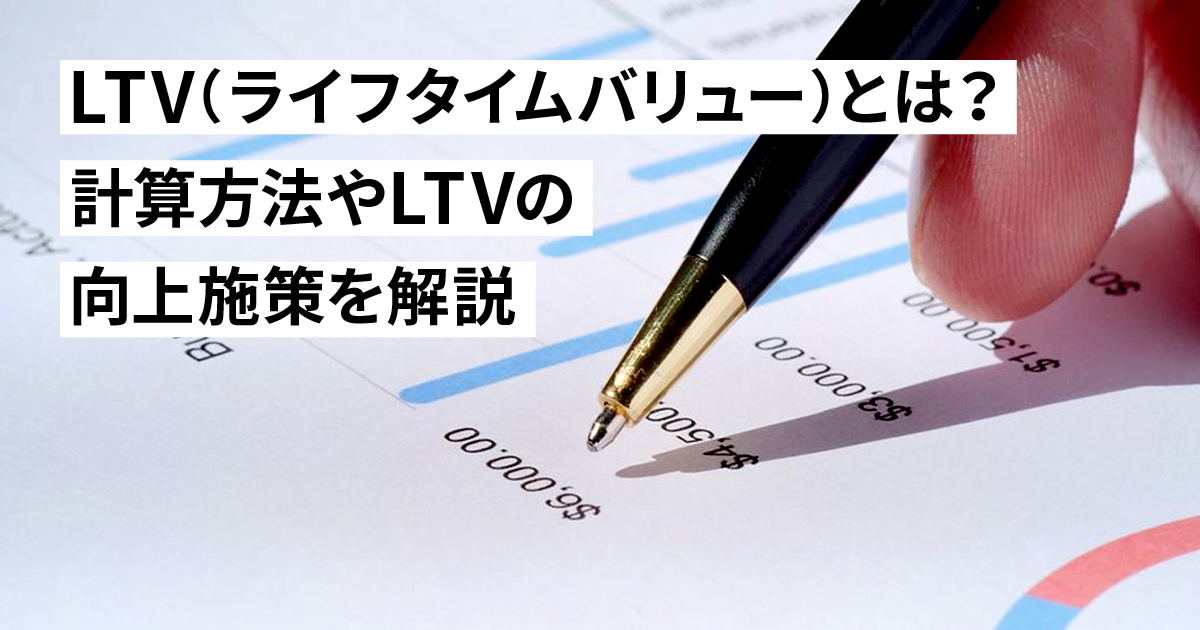 LTV（ライフタイムバリュー）とは？計算方法やLTVの向上施策を解説