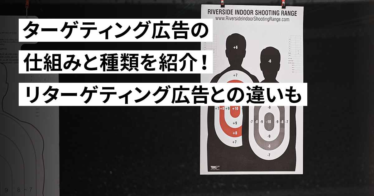 ターゲティング広告の仕組みと種類を紹介！リターゲティング広告との違いも