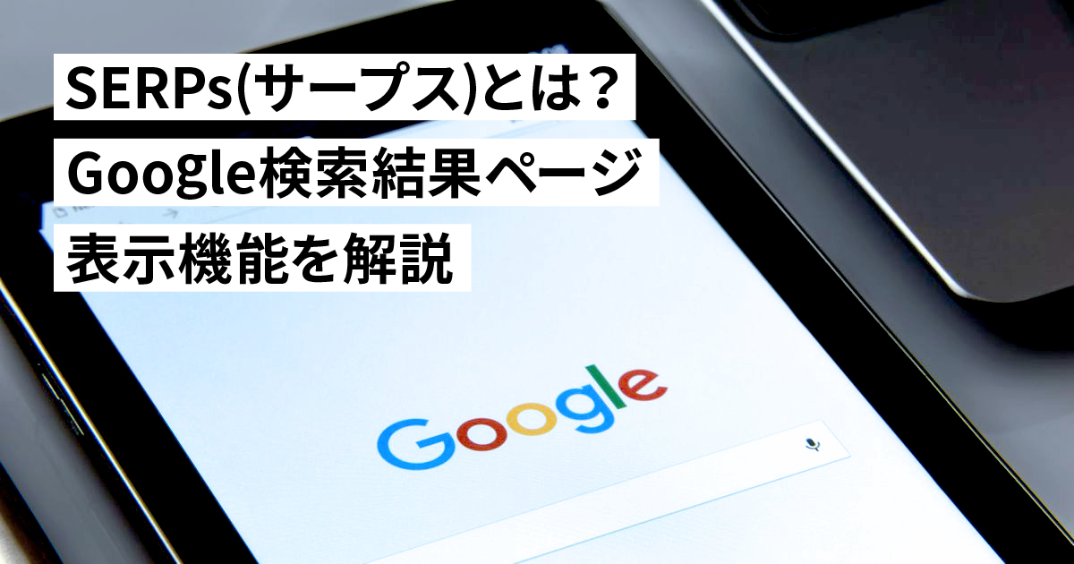 SERPs(サープス)とは？Google検索結果ページに出てくる表示機能を解説