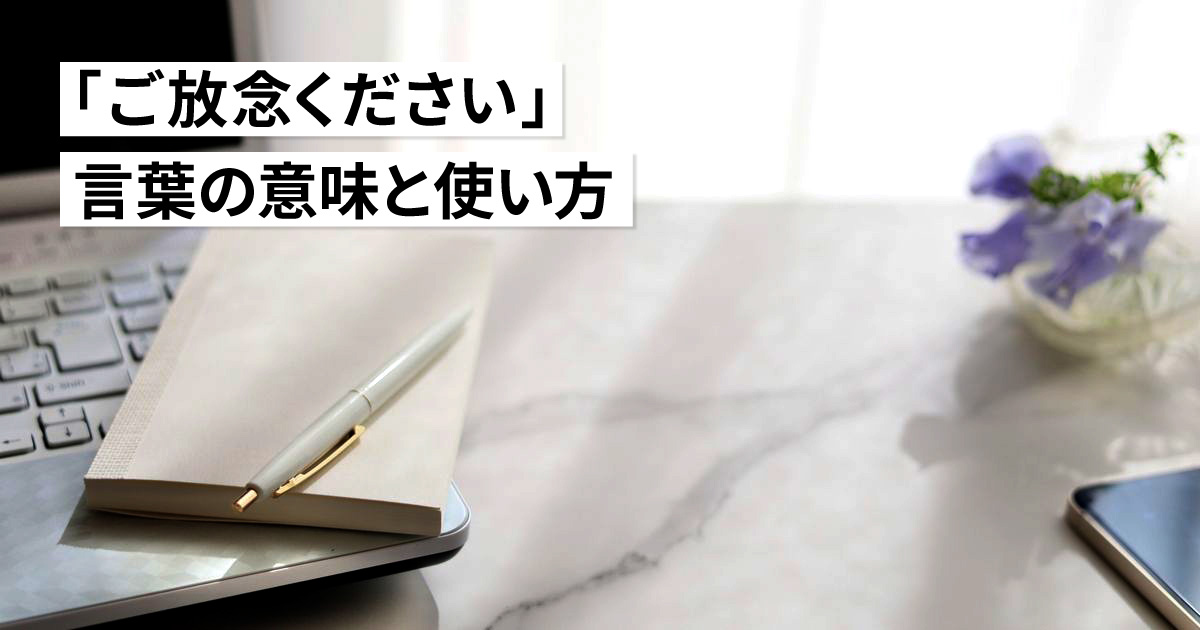 「ご放念ください」と言われたら？ビジネスで使われる「放念」の意味や例文も紹介