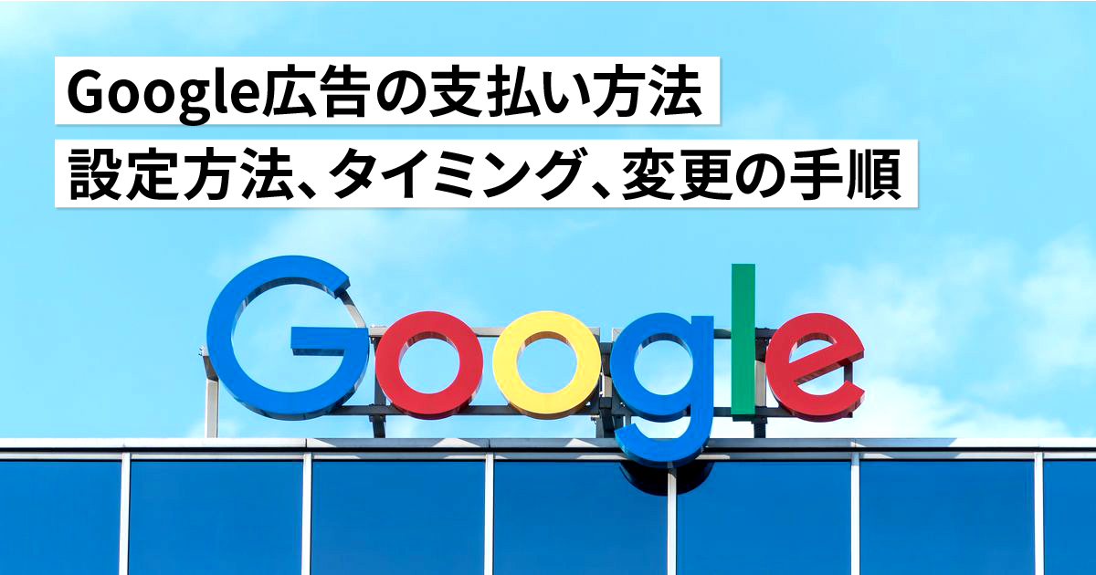 Google広告の支払い方法！設定方法やタイミング、変更の手順について