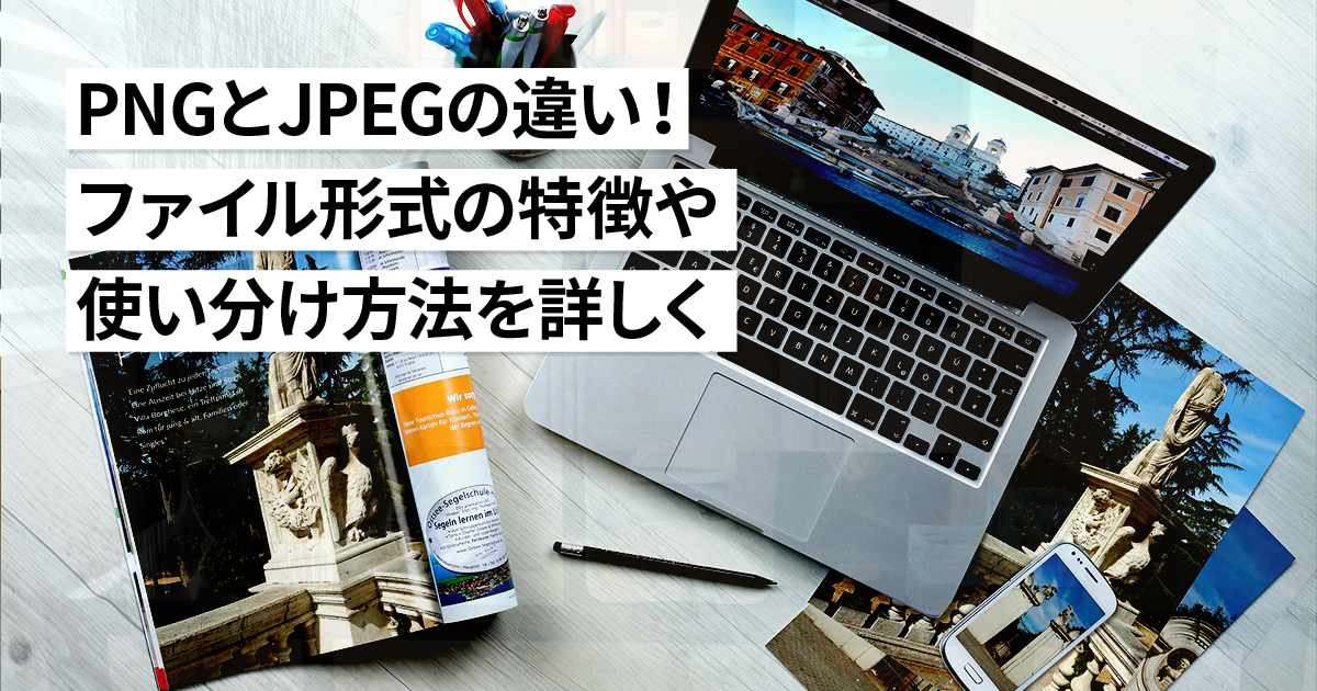 PNGとJPEGの違い！ファイル形式の特徴や使い分け方法を詳しく