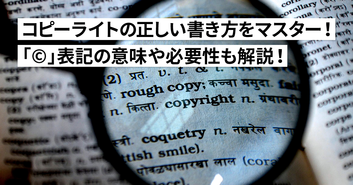 コピーライトの正しい書き方をマスター！ 「©」表記の意味や必要性も解説！