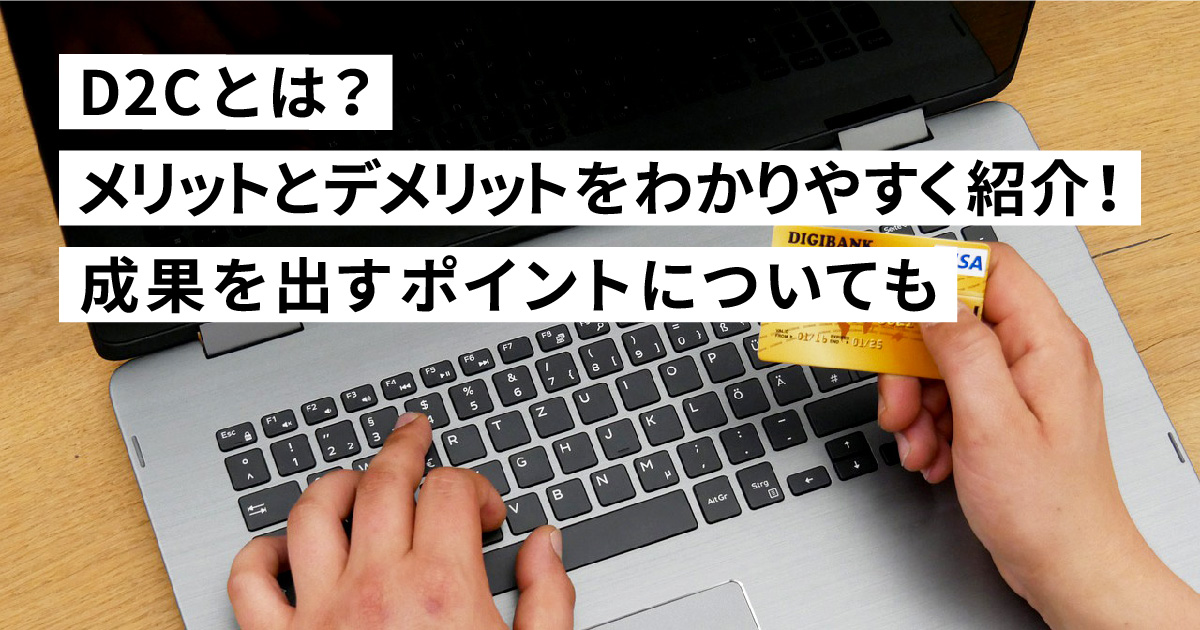 D2Cとは?メリットとデメリットをわかりやすく紹介!成果を出すポイントについても