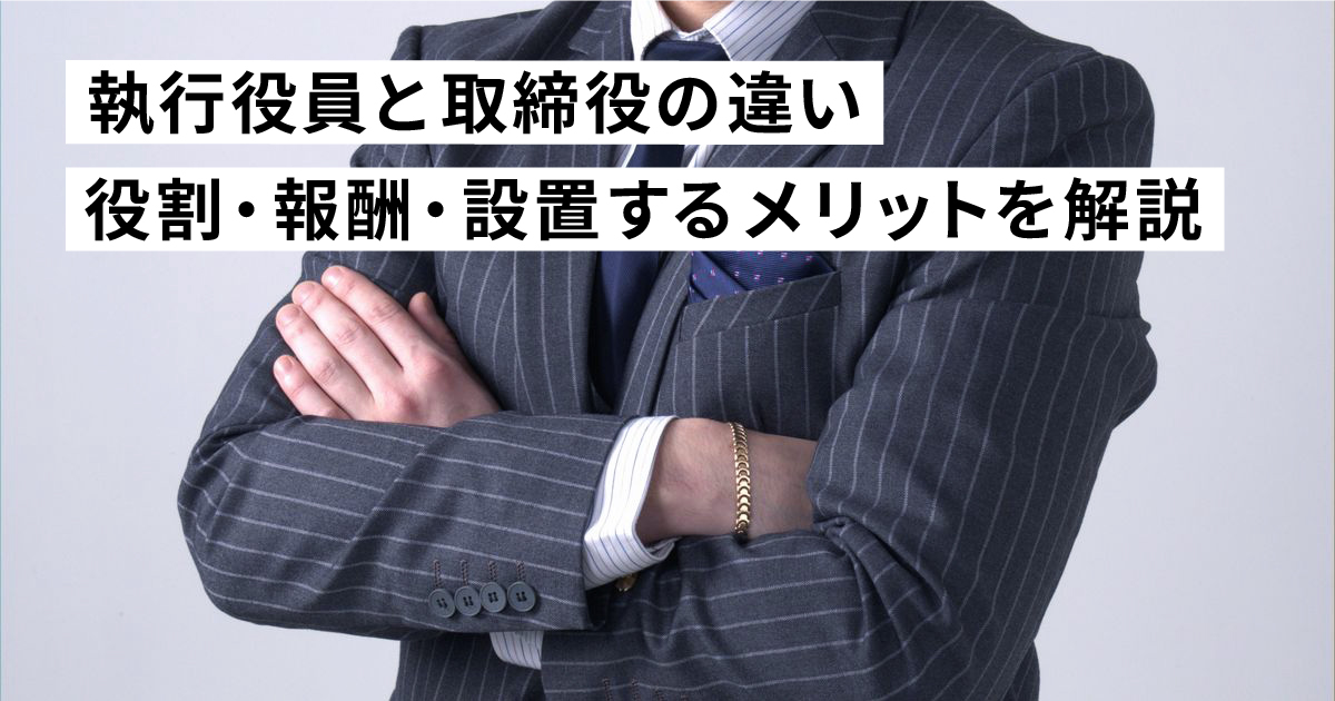 執行役員とは？取締役との役職の違いや役割、報酬の条件・設置するメリットを解説