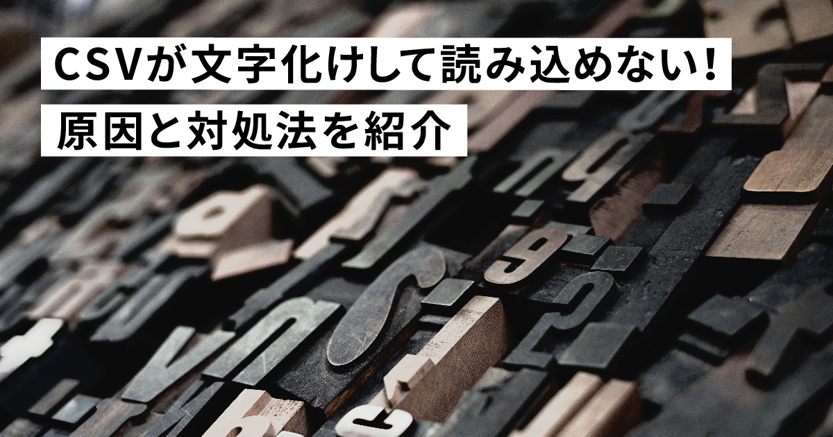 CSVが文字化けして読み込めない！原因と対処法を紹介