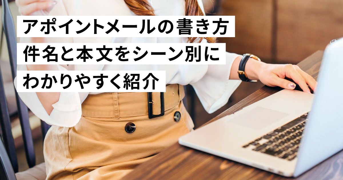 【例文あり】アポイントメールの書き方!件名と本文をシーン別にわかりやすく紹介