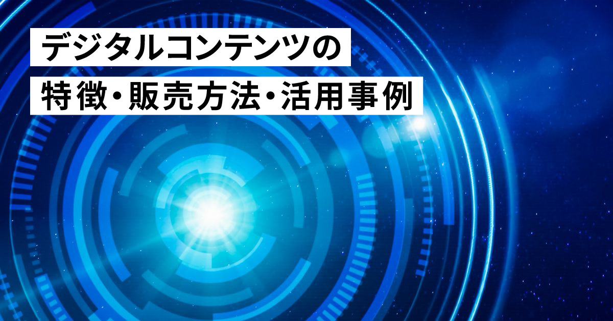 デジタルコンテンツの特徴・販売方法・活用事例を徹底解説！