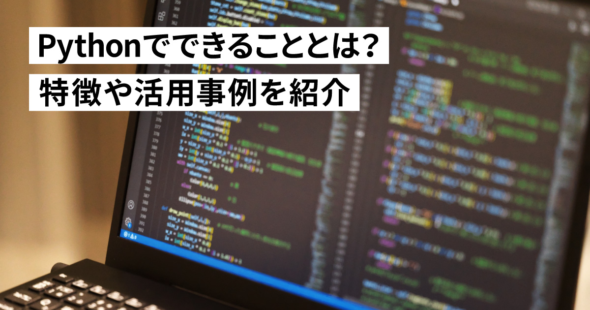 Pythonでできることとは？特徴や活用事例を紹介！