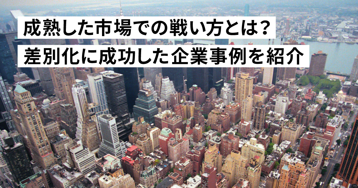 成熟した市場での戦い方とは？差別化に成功した企業事例を紹介！