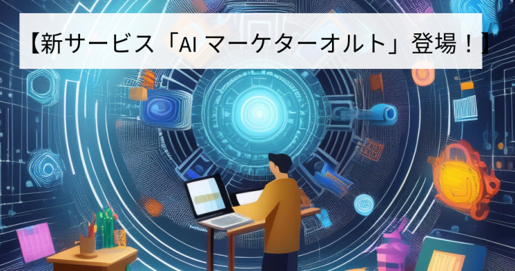 【新サービス「AIマーケターオルト」登場！】